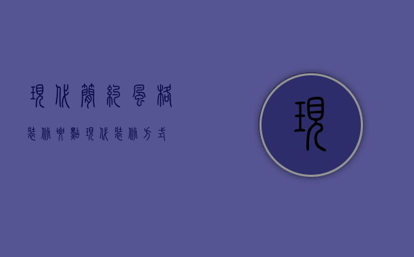 现代简约风格装修要点（现代装修方式）