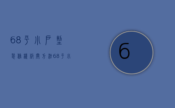 68平小户型装修样板间方法 68平小户型装修风格选择哪些好