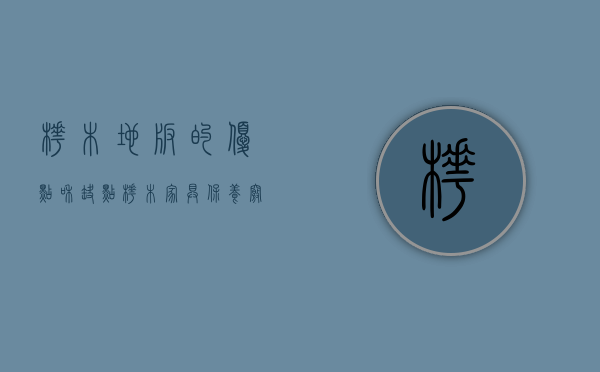 桦木地板的优点和缺点（桦木家具保养窍门、以及桦木家具优缺点汇总）