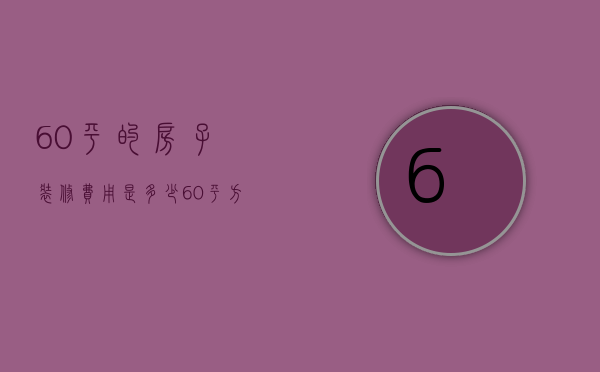 60平的房子装修费用是多少 60平方装修风格