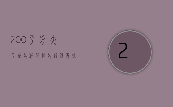 200平方大平层装修风格，装修注意事项