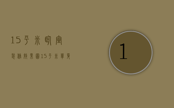 15平米卧室装修效果图（15平米单身公寓装修方法    15平米装修注意什么）