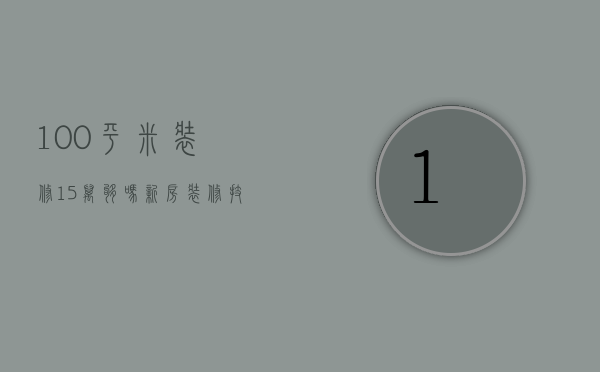 100平米装修15万够吗 新房装修技巧