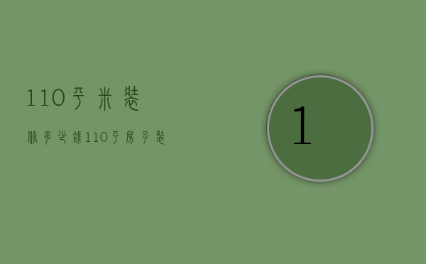 110平米装修多少钱 110平房子装修风格