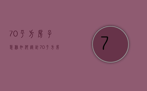 70平方房子装修如何设计 70平方房子装修要点