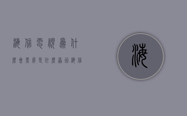 海信电视为什么会黑屏是什么原因  海信电视为什么会黑屏是什么原因呢