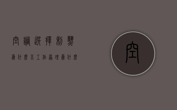 空调选择制热为什么不工作原理  为什么空调制热效果不好制冷效果好