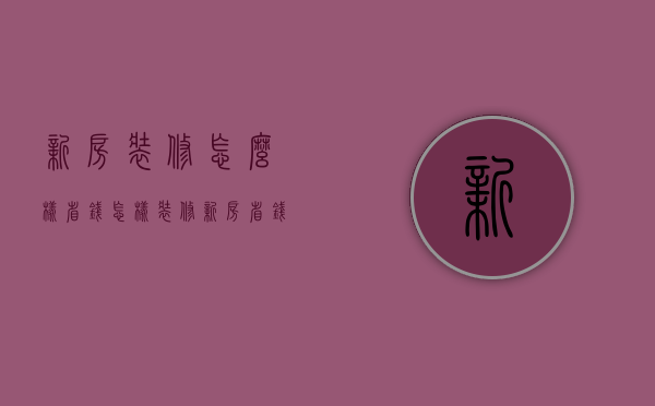 新房装修怎么样省钱（怎样装修新房省钱）