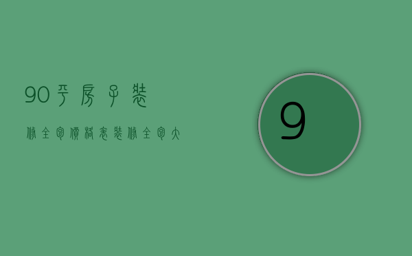 90平房子装修全包价格表（装修全包大概一平米多少钱）