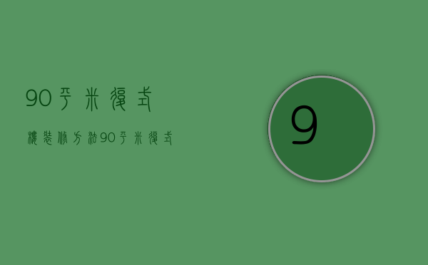 90平米复式楼装修方法？90平米复式楼装修技巧？