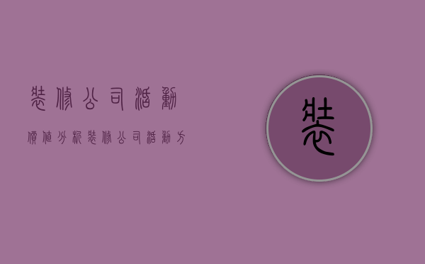 装修公司活动价值分析  装修公司活动方案策划书