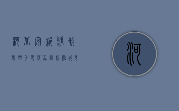 河北安新县城房价多少  河北安新县城房价多少钱一平