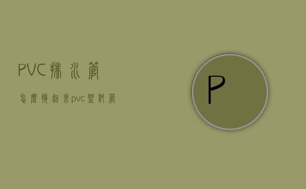 PVC排水管怎么接起来 pvc塑料管的特点