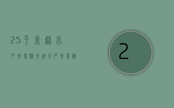 25平米超小户型装修方法，小户型装修注意事项