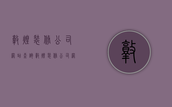 敦煌装修公司网站查询  敦煌装修公司网站查询电话