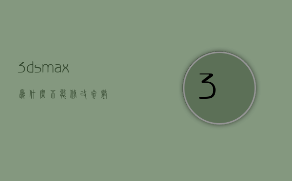 3dsmax为什么不能修改参数  