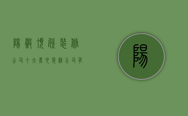 阳谷顶欣装修公司  十大黑心装修公司有哪家