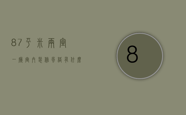 87平米两室一厅室内装修风格 有什么讲究嘛（87平米两室一厅室内装修风格 有什么讲究）