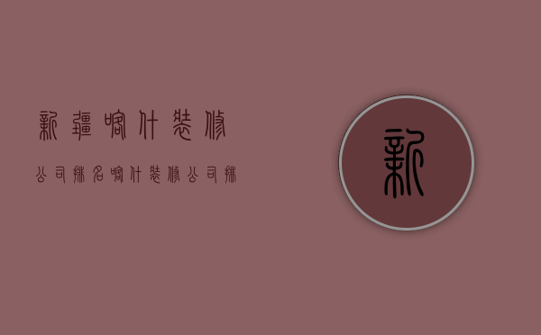 新疆喀什装修公司排名  喀什装修公司排名前十名