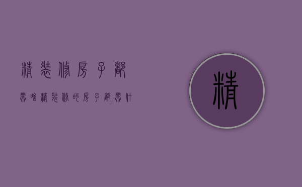 精装修房子都带啥（精装修的房子都带什么）