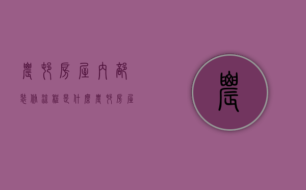 农村房屋内部装修流程是什么 农村房屋内部装修注意事项