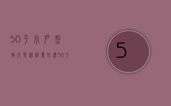 50平小户型室内装修注意什么 50平小户型室内装修风格