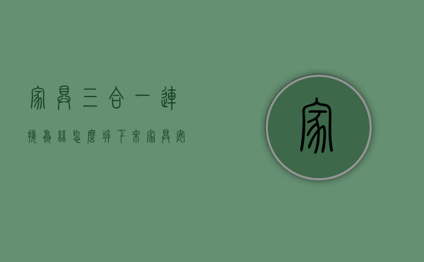 家具三合一连接螺丝怎么拆下来（家具安装必备环节常规三合一螺丝安装图解）