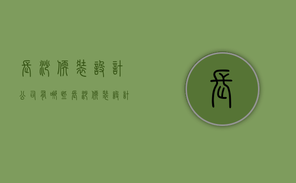 长沙软装设计公司有哪些  长沙软装设计公司有哪些公司