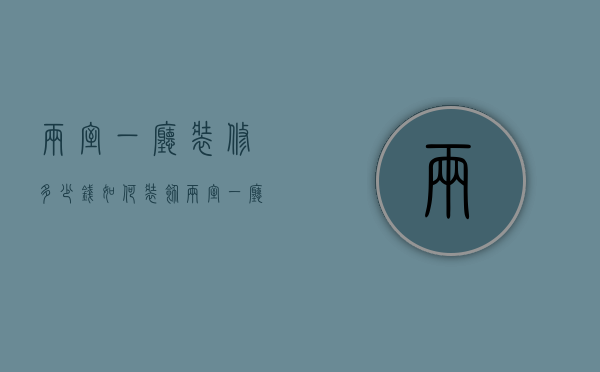 两室一厅装修多少钱？如何装饰两室一厅更省钱