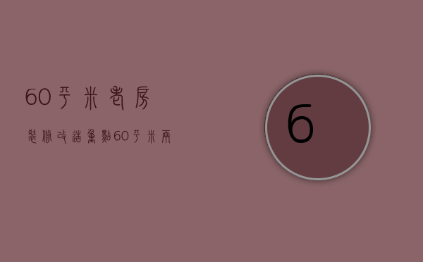 60平米老房装修改造重点 60平米两室一厅简装如何省钱