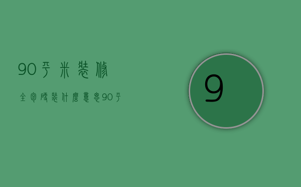 90平米装修全包硬装什么意思 90平米装修风格