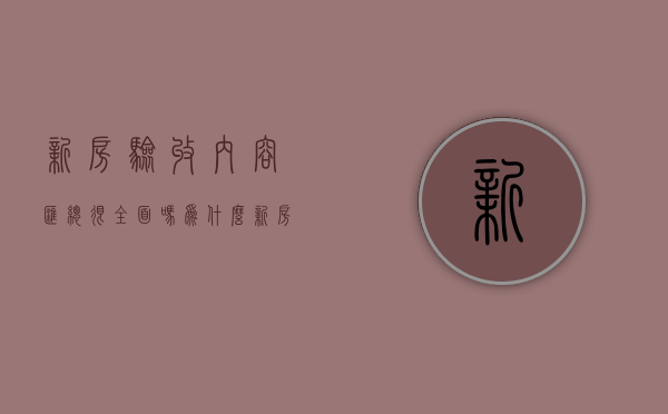 新房验收内容汇总 很全面吗为什么（新房验收内容汇总 很全面吗怎么写）