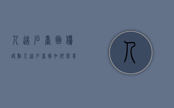 人造石台面优缺点 人造石台面如何保养