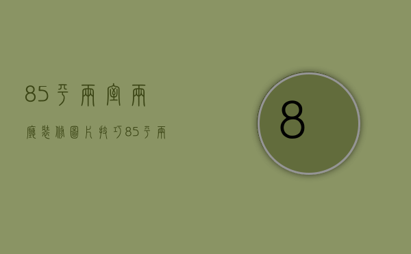 85平两室两厅装修图片技巧  85平两室两厅事项