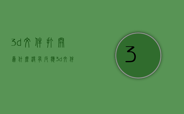 3d文件打开为什么没有反应  3d文件打开为什么没有反应了