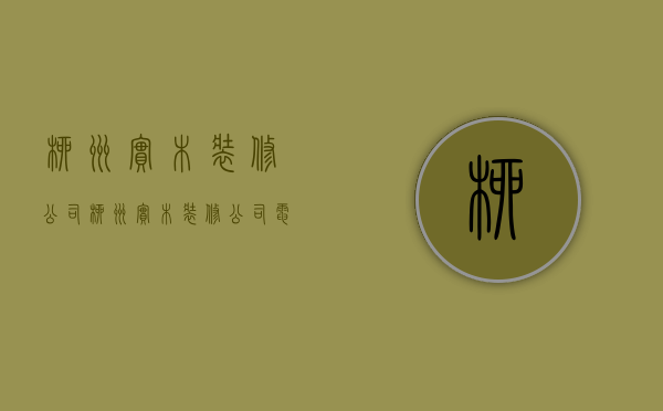 柳州实木装修公司  柳州实木装修公司电话