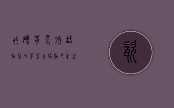 瓷砖背景墙缺点,瓷砖背景墙优点是什么（瓷砖背景墙缺点，瓷砖背景墙优点）