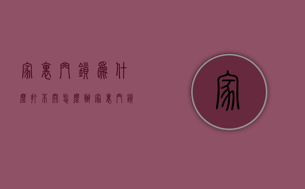 家里门锁为什么打不开怎么办  家里门锁为什么打不开怎么办呢