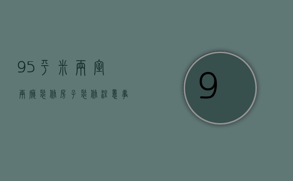 95平米两室两厅装修 房子装修注意事项