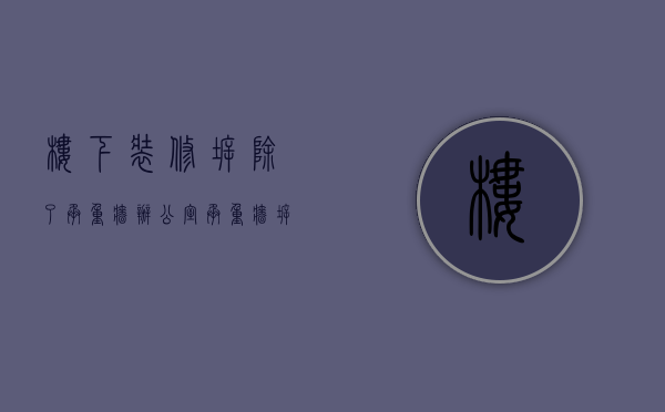 楼下装修拆除了承重墙（办公室承重墙拆改施工问题,雨季办公室装修施工注意事项）