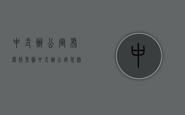 中式办公室布置效果图（中式办公室装修设计知识）