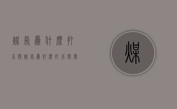 煤气为什么打不开  煤气为什么打不开阀门