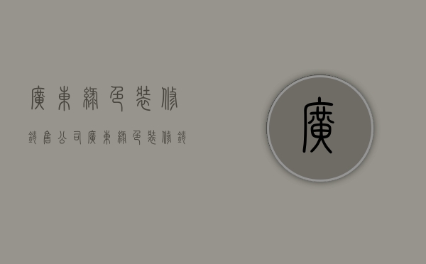 广东绿色装修销售公司  广东绿色装修销售公司有哪些