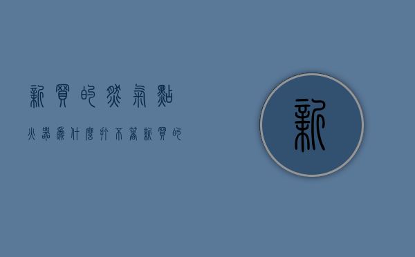 新买的燃气点火器为什么打不着  新买的燃气灶打火没反应怎么回事儿