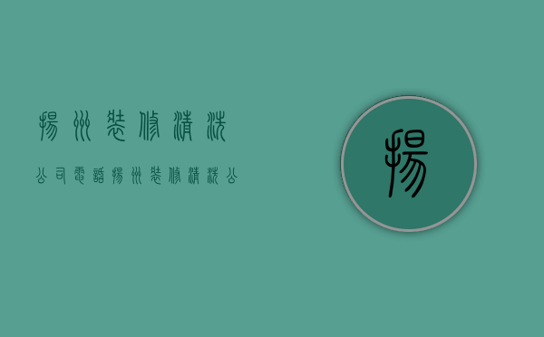 扬州装修清洗公司电话  扬州装修清洗公司电话多少