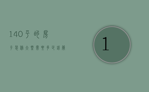 140平的房子装修大概需要多少钱（简单装修140平方米的房子需要多少钱）