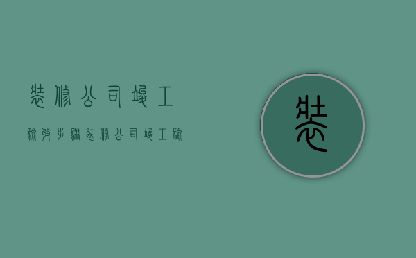 装修公司竣工验收步骤 装修公司竣工验收应注意哪些