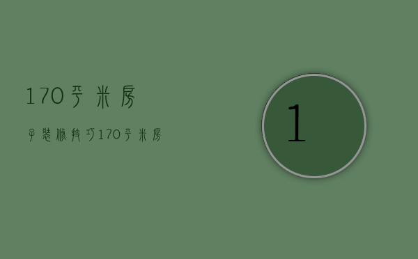 170平米房子装修技巧 170平米房子装修方案