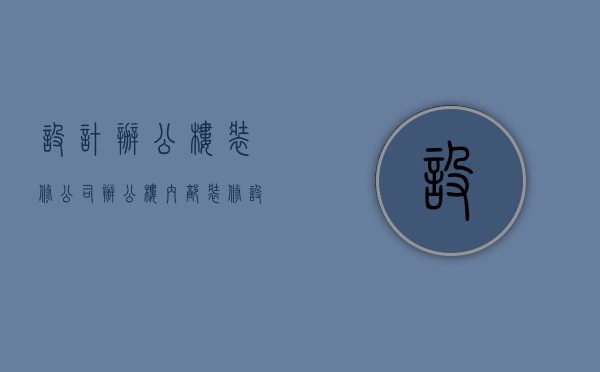 设计办公楼装修公司  办公楼内部装修设计公司