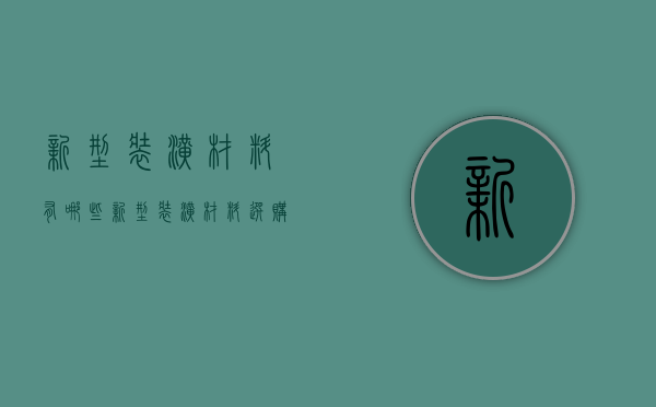 新型装潢材料有哪些  新型装潢材料选购技巧